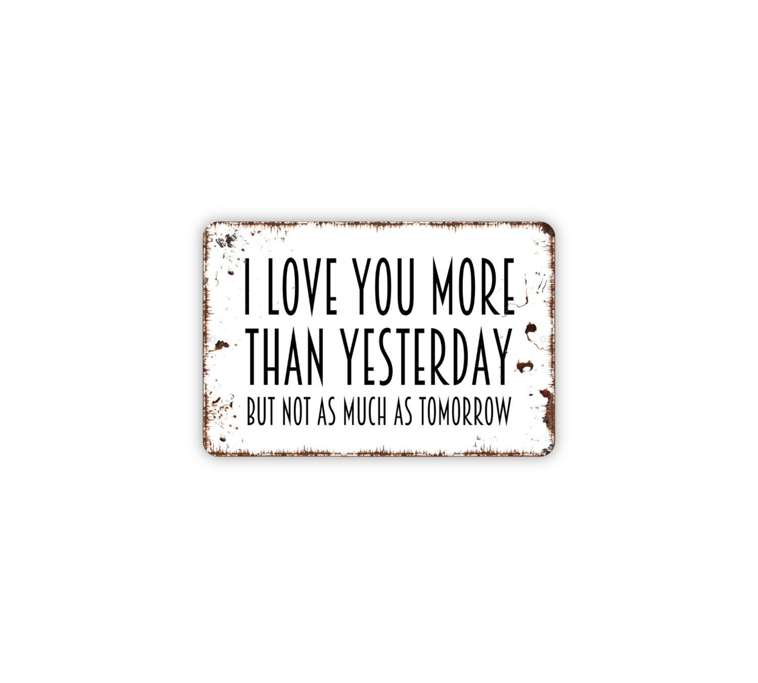 I Love You More Than Yesterday But Not As Much As Tomorrow Metal Sign