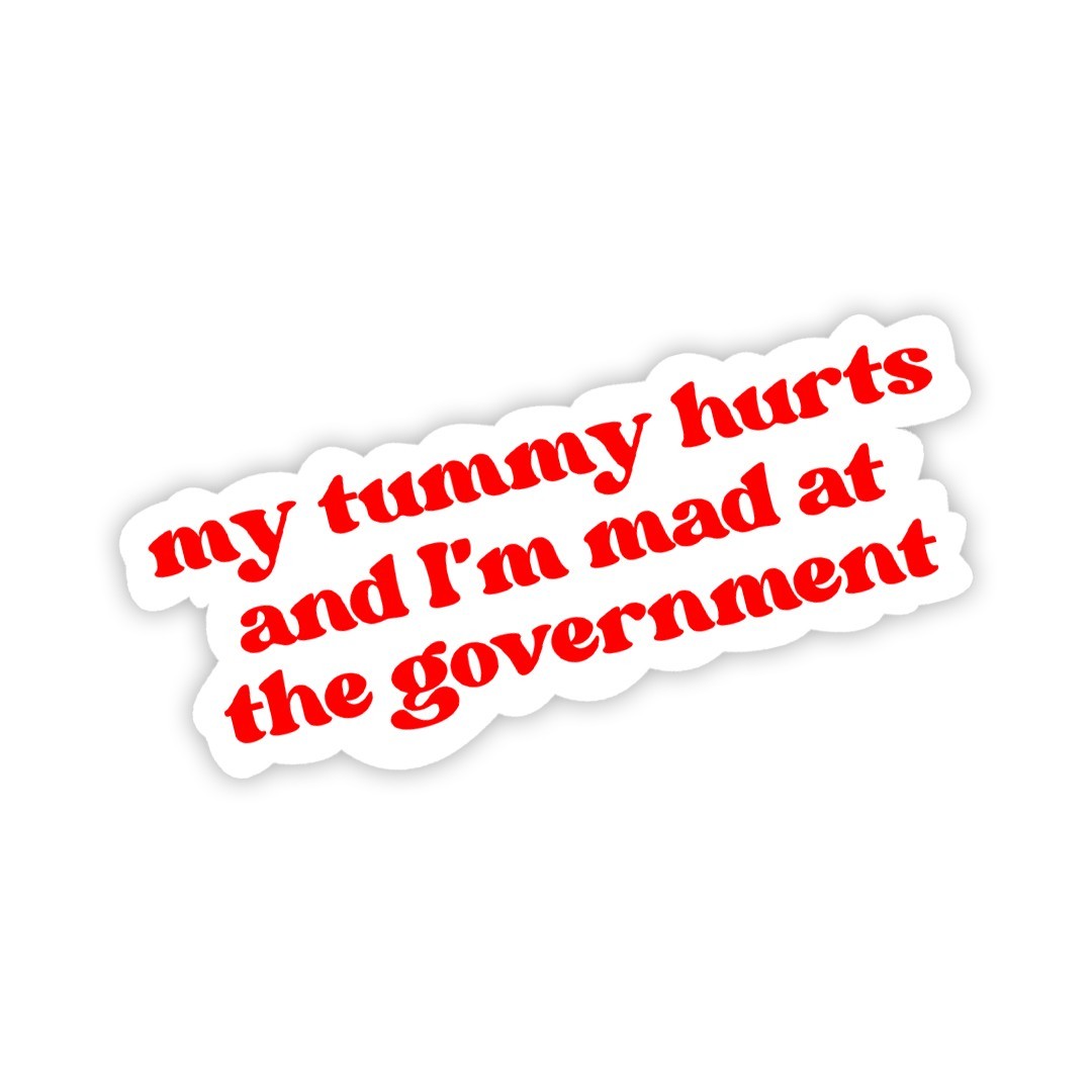 Funny Sticker: My Tummy Hurts and I&rsquo;m Mad at the Government | Political Humor