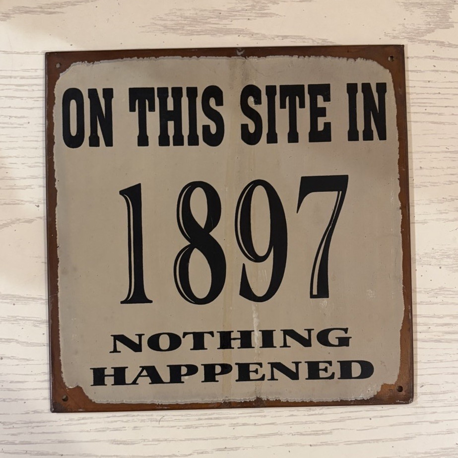 Vintage/Retro Humor Metal Wall Sign “On This Site in 1897 Nothing Happened”